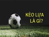 Kèo lựa là gì? Giải đáp tất tần tật thắc mắc về kèo lựa